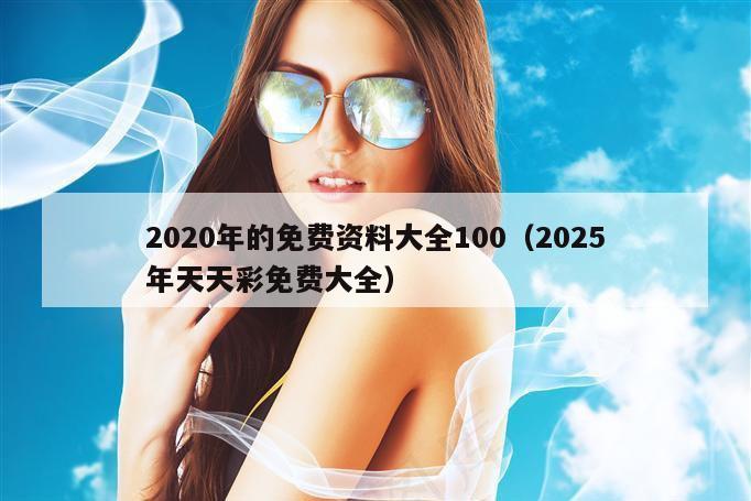 2020年的免费资料大全100（2025年天天彩免费大全）